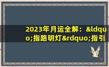 2023年月运全解：“指路明灯”指引贵人助运