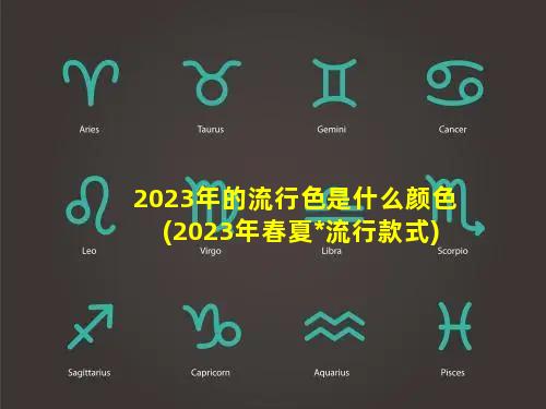 2023年的流行色是什么颜色(2023年春夏*流行款式)