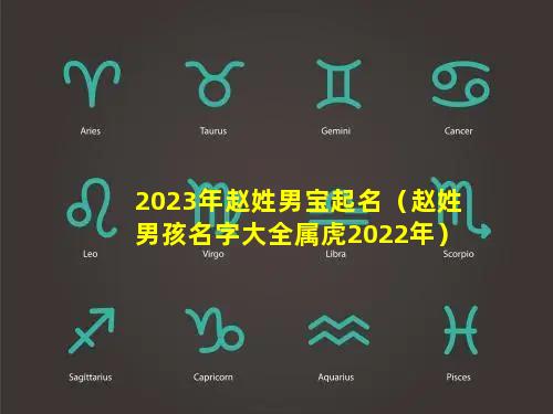 2023年赵姓男宝起名（赵姓男孩名字大全属虎2022年）