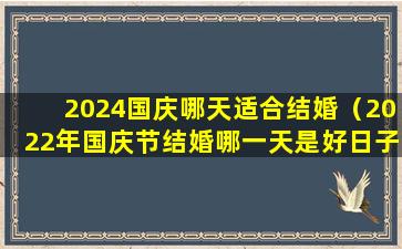 2024国庆哪天适合结婚（2022年国庆节结婚哪一天是好日子）