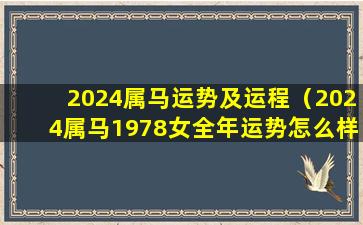 2024属马运势及运程（2024属马1978女全年运势怎么样）