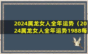 2024属龙女人全年运势（2024属龙女人全年运势1988每月运势）