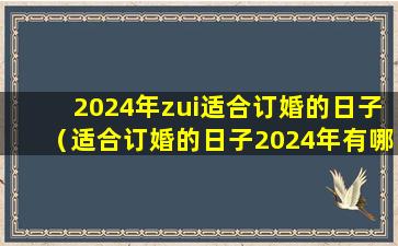 2024年zui适合订婚的日子（适合订婚的日子2024年有哪些）