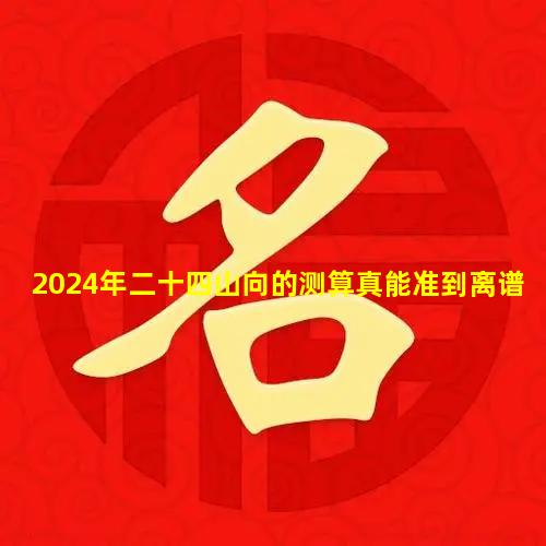 2024年二十四山向的测算真能准到离谱