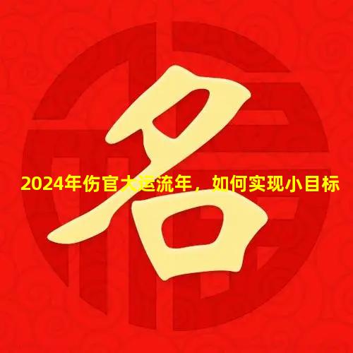 2024年伤官大运流年，如何实现小目标