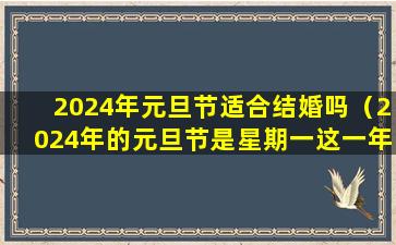 2024年元旦节适合结婚吗（2024年的元旦节是星期一这一年的劳动节是星期几）