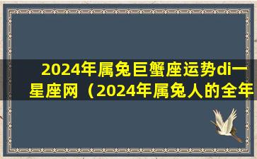 2024年属兔巨蟹座运势di一星座网（2024年属兔人的全年运势详解）