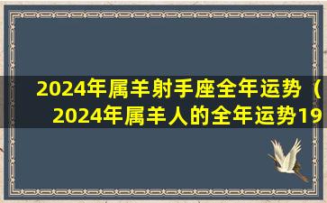 2024年属羊射手座全年运势（2024年属羊人的全年运势1979年出生）