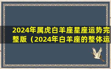 2024年属虎白羊座星座运势完整版（2024年白羊座的整体运势怎么样）