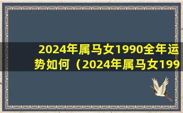 2024年属马女1990全年运势如何（2024年属马女1990全年运势如何有牢狱之灾吗）