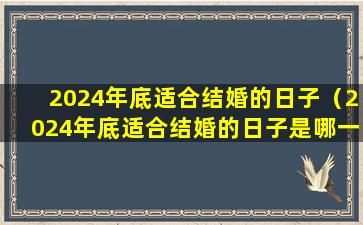 2024年底适合结婚的日子（2024年底适合结婚的日子是哪一天）