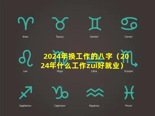 2024年换工作的八字（2024年什么工作zui好就业）