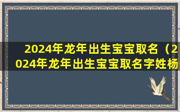 2024年龙年出生宝宝取名（2024年龙年出生宝宝取名字姓杨旭这个名字寓意好吗）