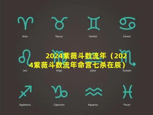 2024紫薇斗数流年（2024紫薇斗数流年命宫七杀在辰）