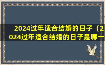 2024过年适合结婚的日子（2024过年适合结婚的日子是哪一天）