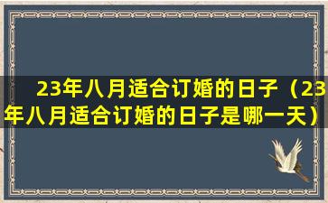 23年八月适合订婚的日子（23年八月适合订婚的日子是哪一天）