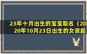 23年十月出生的宝宝取名（2020年10月23日出生的女孩起名）