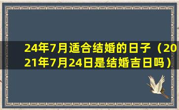 24年7月适合结婚的日子（2021年7月24日是结婚吉日吗）