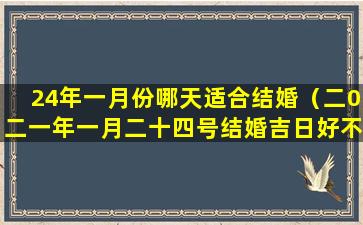 24年一月份哪天适合结婚（二0二一年一月二十四号结婚吉日好不好）