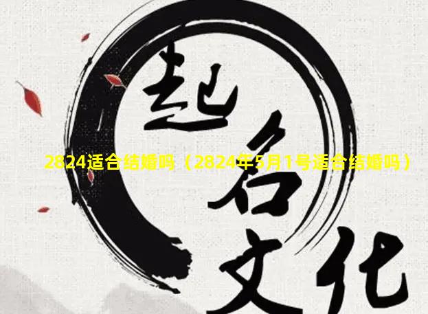 2824适合结婚吗（2824年5月1号适合结婚吗）