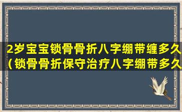 2岁宝宝锁骨骨折八字绷带缠多久（锁骨骨折保守治疗八字绷带多久能拆）