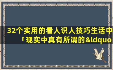 32个实用的看人识人技巧生活中「现实中真有所谓的“读心术”存在吗」