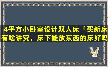 4平方小卧室设计双人床「买新床有啥讲究，床下能放东西的床好吗」