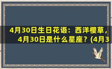 4月30日生日花语：西洋樱草，4月30日是什么星座？(4月30日生日的是什么星座）