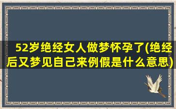 52岁绝经女人做梦怀孕了(绝经后又梦见自己来例假是什么意思)