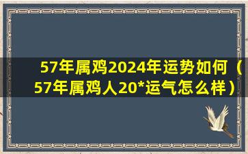 57年属鸡2024年运势如何（57年属鸡人20*运气怎么样）