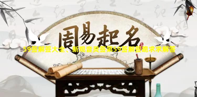 59签解签大全、新观音灵签第59签解签跪求求解答