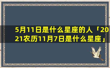 5月11日是什么星座的人「2021农历11月7日是什么星座」