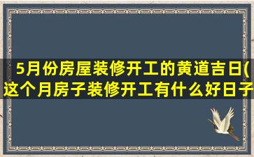 5月份房屋装修开工的黄道吉日(这个月房子装修开工有什么好日子)