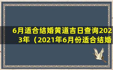 6月适合结婚黄道吉日查询2023年（2021年6月份适合结婚的黄道吉日有哪几天）