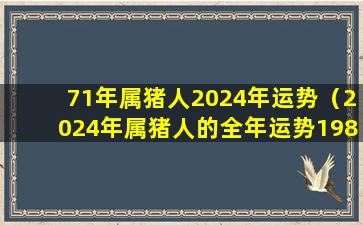 71年属猪人2024年运势（2024年属猪人的全年运势1983出生）