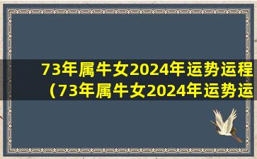 73年属牛女2024年运势运程（73年属牛女2024年运势运程-属牛-国学梦）