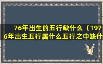 76年出生的五行缺什么（1976年出生五行属什么五行之中缺什么）