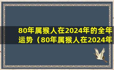 80年属猴人在2024年的全年运势（80年属猴人在2024年的全年运势女星座屋）