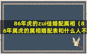 86年虎的zui佳婚配属相（86年属虎的属相婚配表和什么人不配）