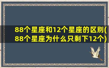 88个星座和12个星座的区别(88个星座为什么只剩下12个)