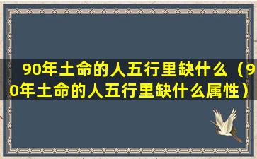 90年土命的人五行里缺什么（90年土命的人五行里缺什么属性）