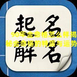 90年金命格怎么样揭秘金命格的特质与运势