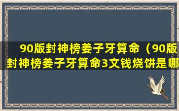 90版封神榜姜子牙算命（90版封神榜姜子牙算命3文钱烧饼是哪一集）