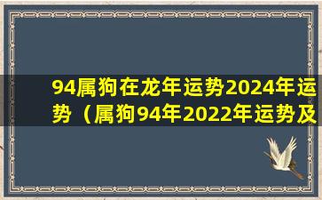 94属狗在龙年运势2024年运势（属狗94年2022年运势及运程每月运程）