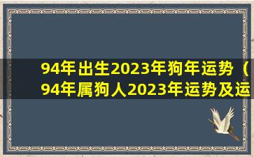 94年出生2023年狗年运势（94年属狗人2023年运势及运程）