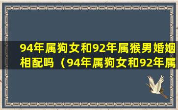 94年属狗女和92年属猴男婚姻相配吗（94年属狗女和92年属猴男婚姻相配吗好吗）