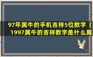 97年属牛的手机吉祥5位数字（1997属牛的吉祥数字是什么属什么）