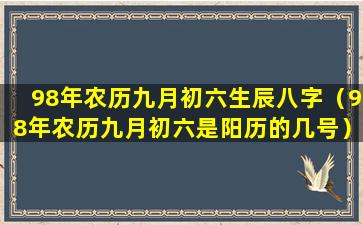 98年农历九月初六生辰八字（98年农历九月初六是阳历的几号）