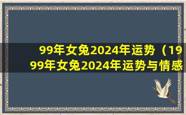 99年女兔2024年运势（1999年女兔2024年运势与情感）