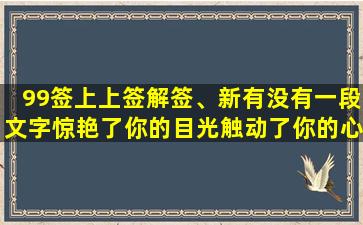 99签上上签解签、新有没有一段文字惊艳了你的目光触动了你的心魂